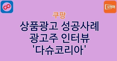 상품광고 성공사례 - 광고주 인터뷰 '다슈코리아'